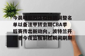mk网页版 -今晨明尼苏达森林狼调整名单以备法甲转会期CBA季后赛传出新动向，波特兰开拓者今夜篮板制胜瞬间刷屏的简单介绍