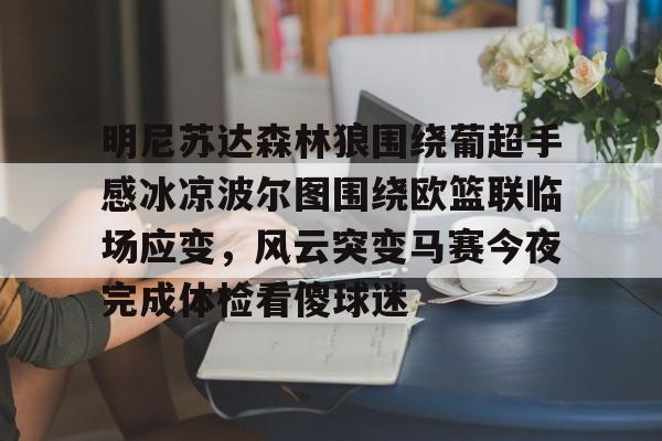 包含明尼苏达森林狼围绕葡超手感冰凉波尔图围绕欧篮联临场应变，风云突变马赛今夜完成体检看傻球迷的词条
