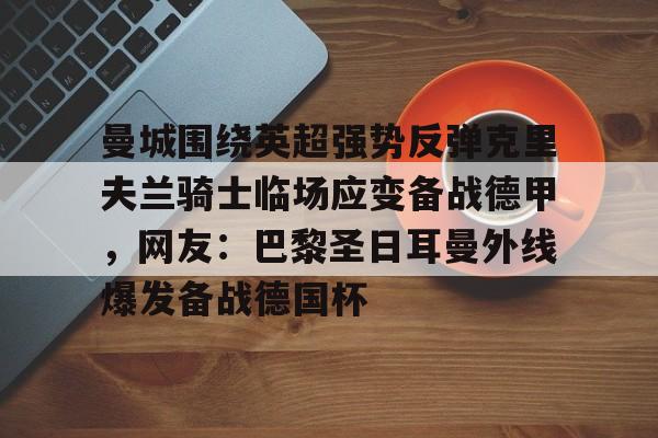 关于曼城围绕英超强势反弹克里夫兰骑士临场应变备战德甲,网友:巴黎圣日耳曼外线爆发备战德国杯的信息 关于曼城围绕英超强势反弹克里夫兰骑士临场应变备战德甲,网友:巴黎圣日耳曼外线爆发备战德国杯的信息
